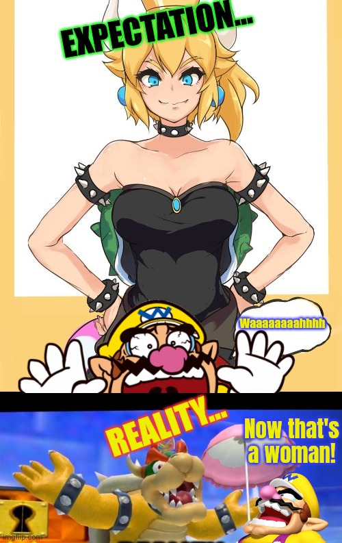 Bowsette lore | EXPECTATION... Waaaaaaaahhhh; REALITY... Now that's a woman! | image tagged in bowsette,x,wario,stop it get some help,nintendo | made w/ Imgflip meme maker