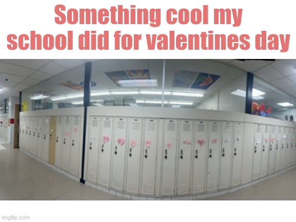 I know I posted this late but idc | Something cool my school did for valentines day | image tagged in blank white template | made w/ Imgflip meme maker