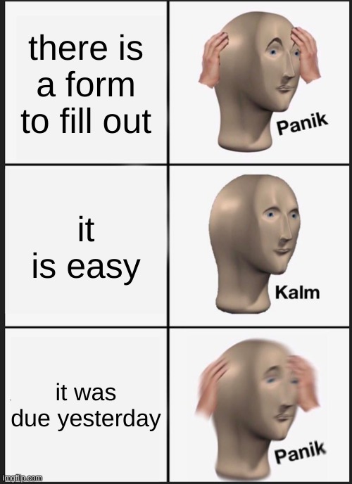 Panik Kalm Panik | there is a form to fill out; it is easy; it was due yesterday | image tagged in memes,panik kalm panik | made w/ Imgflip meme maker