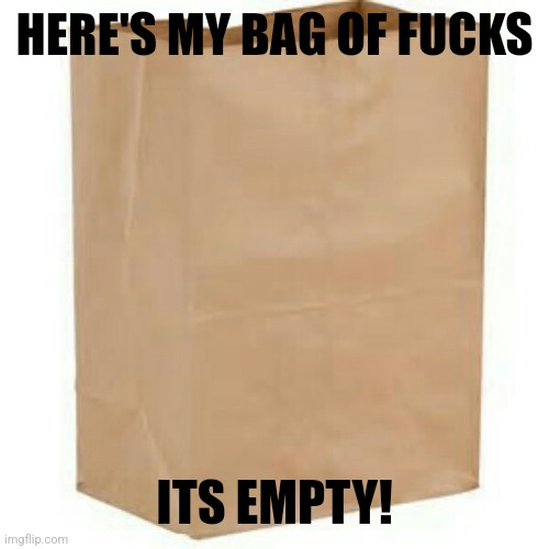 Paper bag | HERE'S MY BAG OF FUCKS ITS EMPTY! | image tagged in paper bag | made w/ Imgflip meme maker