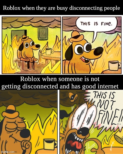 Normal Roblox | Roblox when they are busy disconnecting people; Roblox when someone is not getting disconnected and has good internet | image tagged in this is fine,roblox | made w/ Imgflip meme maker