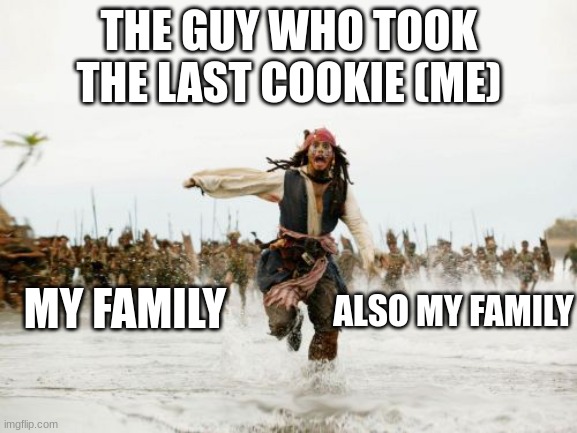 Jack Sparrow Being Chased | THE GUY WHO TOOK THE LAST COOKIE (ME); ALSO MY FAMILY; MY FAMILY | image tagged in memes,jack sparrow being chased | made w/ Imgflip meme maker