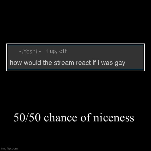 50/50 chance of niceness | | image tagged in funny,demotivationals | made w/ Imgflip demotivational maker