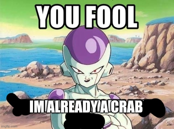You fool this isnt even my final form | IM ALREADY A CRAB | image tagged in you fool this isnt even my final form | made w/ Imgflip meme maker