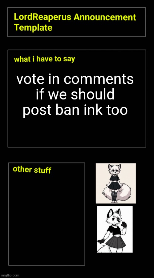 vote in comments if we should post ban ink too | image tagged in lordreaperus announcement template | made w/ Imgflip meme maker
