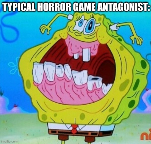 SpongeBob face freeze | TYPICAL HORROR GAME ANTAGONIST: | image tagged in spongebob face freeze | made w/ Imgflip meme maker