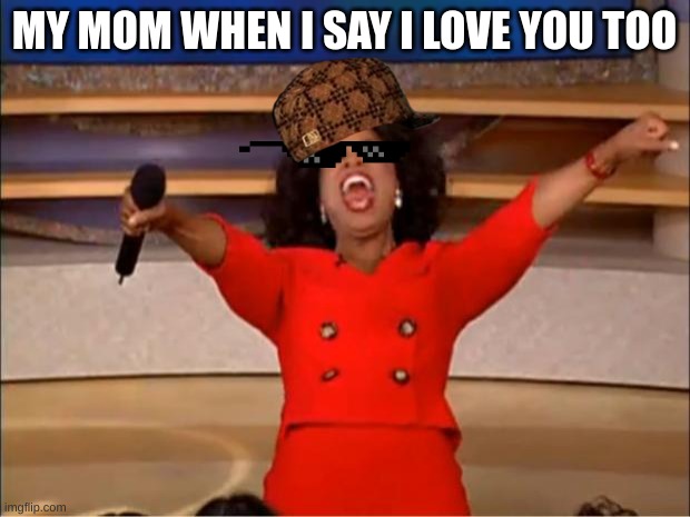 Oprah You Get A | MY MOM WHEN I SAY I LOVE YOU TOO | image tagged in memes,oprah you get a | made w/ Imgflip meme maker