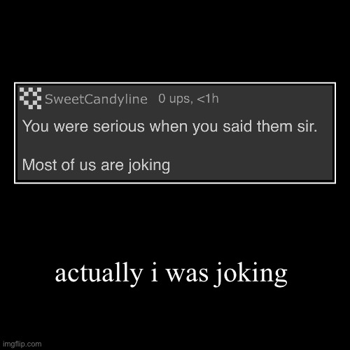 actually i was joking | | image tagged in funny,demotivationals | made w/ Imgflip demotivational maker