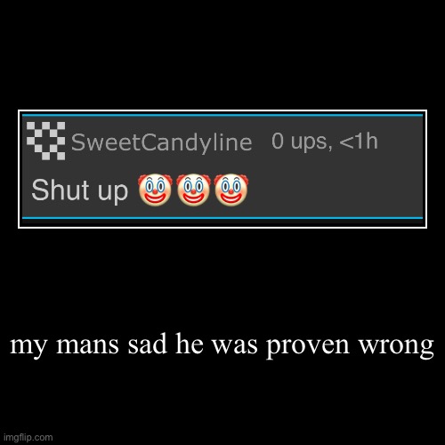 my mans sad he was proven wrong | | image tagged in funny,demotivationals | made w/ Imgflip demotivational maker