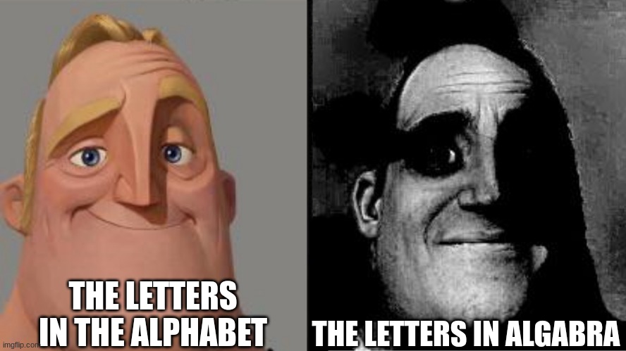 basic teachings as it advances in difficulty | THE LETTERS IN THE ALPHABET; THE LETTERS IN ALGEBRA | image tagged in traumatized mr incredible,math,alphabet,algebra | made w/ Imgflip meme maker