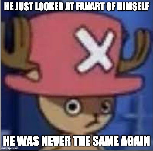 Sus Chopper | HE JUST LOOKED AT FANART OF HIMSELF; HE WAS NEVER THE SAME AGAIN | image tagged in sus chopper | made w/ Imgflip meme maker