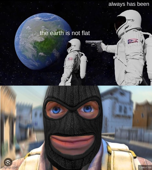 always has been; the earth is not flat | image tagged in memes,always has been | made w/ Imgflip meme maker