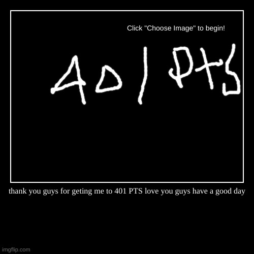 1000 | thank you guys for geting me to 401 PTS love you guys have a good day | | image tagged in funny,demotivationals | made w/ Imgflip demotivational maker