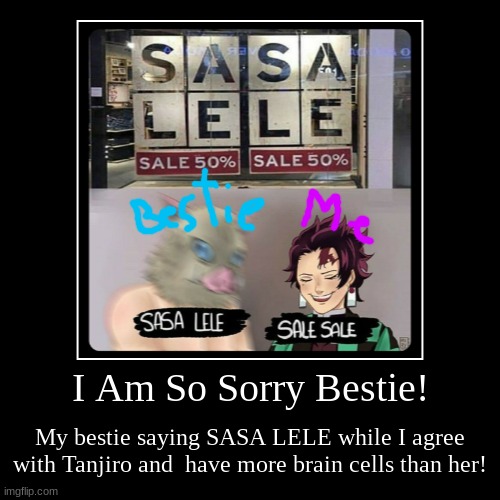 I Am So Sorry Bestie! | My bestie saying SASA LELE while I agree with Tanjiro and  have more brain cells than her! | image tagged in funny,demotivationals | made w/ Imgflip demotivational maker