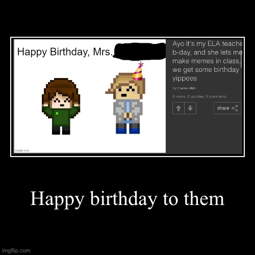 Happy birthday to them | | image tagged in funny,demotivationals | made w/ Imgflip demotivational maker