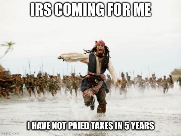 irs | IRS COMING FOR ME; I HAVE NOT PAIED TAXES IN 5 YEARS | image tagged in memes,jack sparrow being chased | made w/ Imgflip meme maker