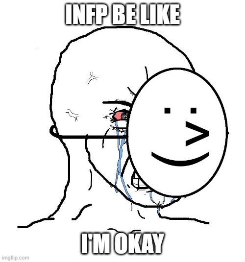INFPS: I'm okay | INFP BE LIKE; I'M OKAY | image tagged in pretending to be happy hiding crying behind a mask | made w/ Imgflip meme maker