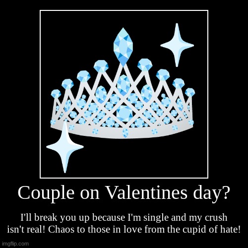 (slay hella true) | Couple on Valentines day? | I'll break you up because I'm single and my crush isn't real! Chaos to those in love from the cupid of hate! | image tagged in funny,demotivationals | made w/ Imgflip demotivational maker