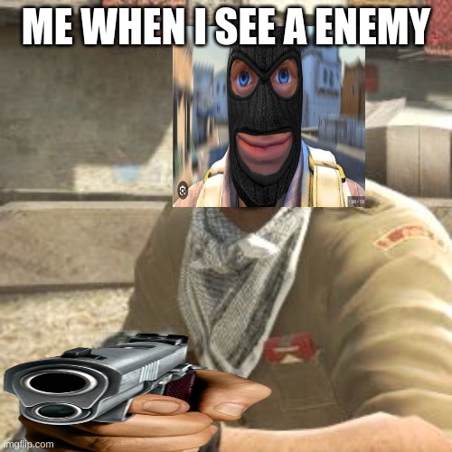 csgoterror | ME WHEN I SEE A ENEMY | image tagged in csgoterror | made w/ Imgflip meme maker