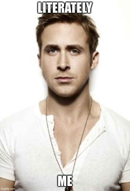 Ryan Gosling Meme | LITERATELY ME | image tagged in memes,ryan gosling | made w/ Imgflip meme maker