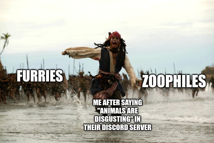 Will I survive this? | ZOOPHILES; FURRIES; ME AFTER SAYING "ANIMALS ARE DISGUSTING" IN THEIR DISCORD SERVER | image tagged in captain jack sparrow running | made w/ Imgflip meme maker