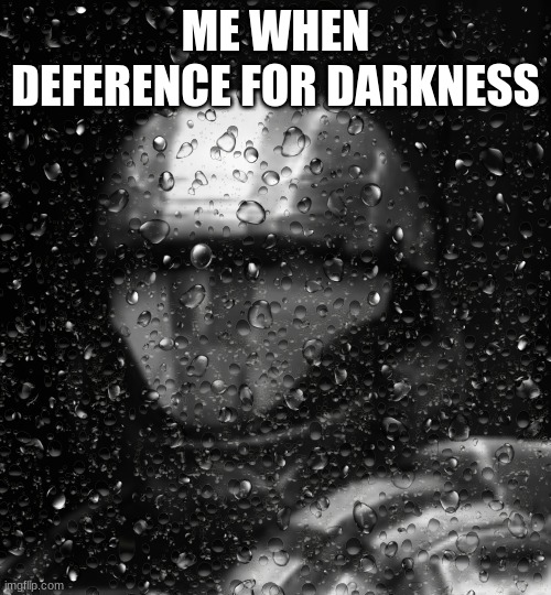 Halo 3 ODST The Rookie Rain | ME WHEN DEFERENCE FOR DARKNESS | image tagged in halo 3 odst the rookie rain | made w/ Imgflip meme maker