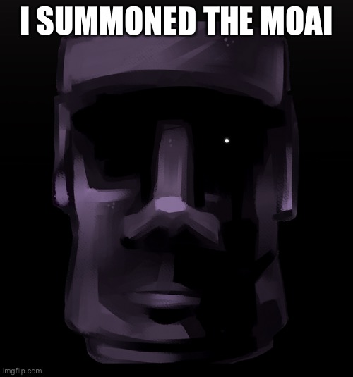 Moai seen some shit | I SUMMONED THE MOAI | image tagged in moai seen some shit | made w/ Imgflip meme maker
