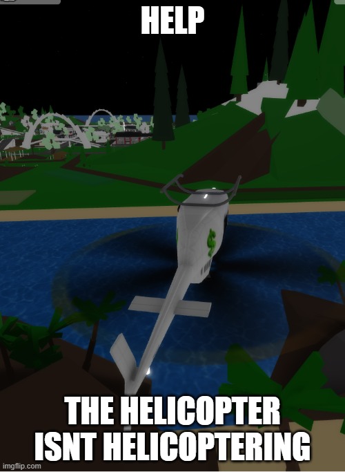 OH NO | HELP; THE HELICOPTER ISNT HELICOPTERING | image tagged in help me,help,uh oh | made w/ Imgflip meme maker
