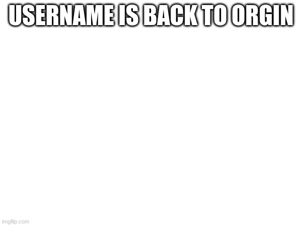 USERNAME IS BACK TO ORGIN | made w/ Imgflip meme maker