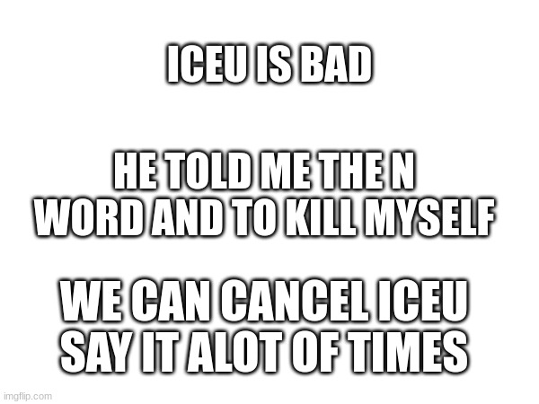 iceu is going to get banned | ICEU IS BAD; HE TOLD ME THE N WORD AND TO KILL MYSELF; WE CAN CANCEL ICEU SAY IT ALOT OF TIMES | image tagged in memes,funny,funny memes,iceu,drake hotline bling,change my mind | made w/ Imgflip meme maker