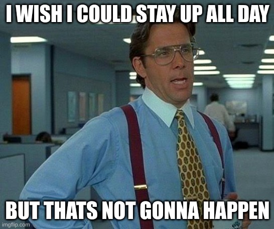 i wish | I WISH I COULD STAY UP ALL DAY; BUT THATS NOT GONNA HAPPEN | image tagged in memes,that would be great | made w/ Imgflip meme maker