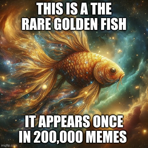 upvote for a whole lot of good luck | THIS IS A THE RARE GOLDEN FISH; IT APPEARS ONCE IN 200,000 MEMES | image tagged in the rare golden fish | made w/ Imgflip meme maker