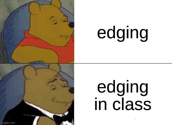 Tuxedo Winnie The Pooh Meme | edging; edging in class | image tagged in memes,tuxedo winnie the pooh | made w/ Imgflip meme maker