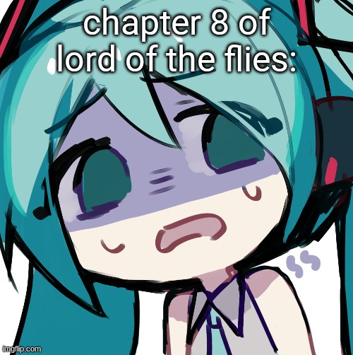 miku disgusted | chapter 8 of lord of the flies: | image tagged in miku disgusted | made w/ Imgflip meme maker