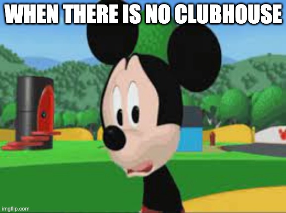 Sad Mickey meme | WHEN THERE IS NO CLUBHOUSE | image tagged in sad mickey mouse clubhouse meme | made w/ Imgflip meme maker