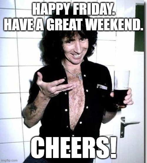 Happy Friday | HAPPY FRIDAY. HAVE A GREAT WEEKEND. CHEERS! | image tagged in friday,yay it's friday,acdc | made w/ Imgflip meme maker