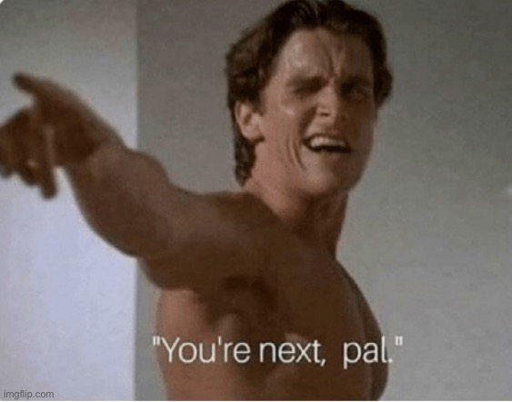 You're Next, Pal | image tagged in you're next pal | made w/ Imgflip meme maker