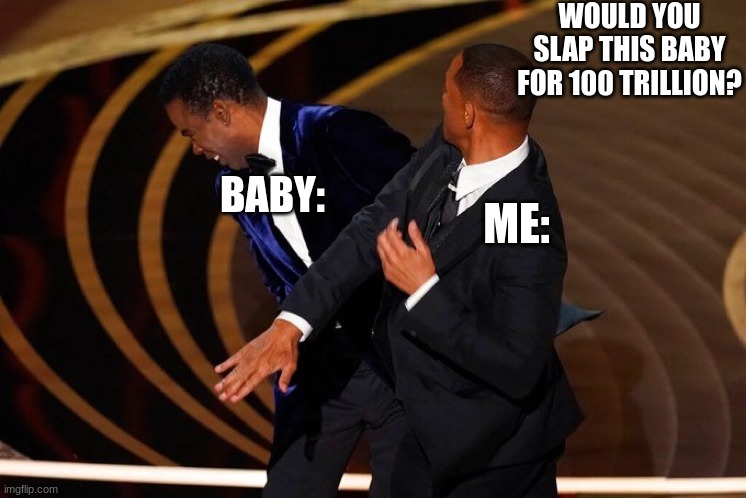 Will Smith Slap | WOULD YOU SLAP THIS BABY FOR 100 TRILLION? BABY:; ME: | image tagged in will smith slap | made w/ Imgflip meme maker
