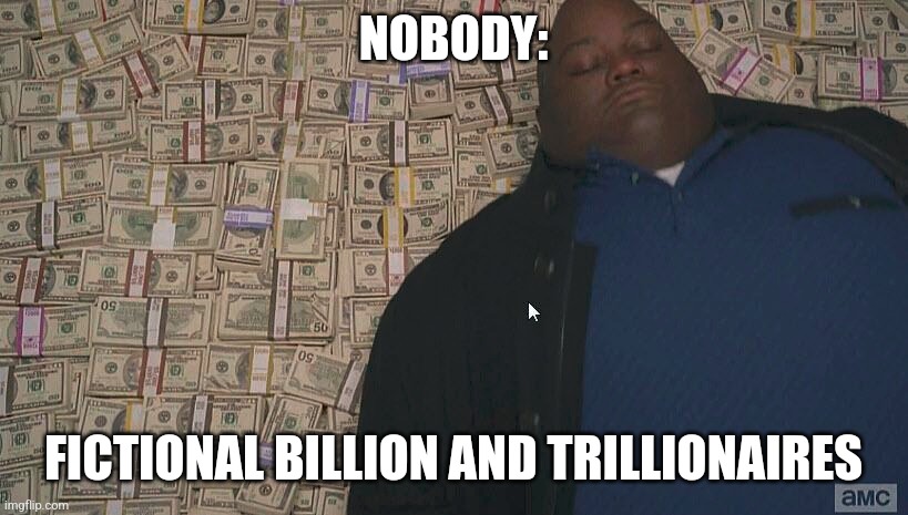 Fictional rich people are op | NOBODY:; FICTIONAL BILLION AND TRILLIONAIRES | image tagged in fat guy laying on money,jpfan102504 | made w/ Imgflip meme maker