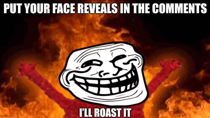 elmo fire | PUT YOUR FACE REVEALS IN THE COMMENTS; I’LL ROAST IT | image tagged in elmo fire | made w/ Imgflip meme maker
