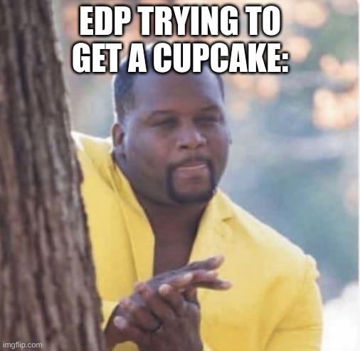 Licking lips | EDP TRYING TO GET A CUPCAKE: | image tagged in licking lips | made w/ Imgflip meme maker