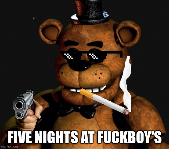 Ohio version of Five Nights At Freddy's | FIVE NIGHTS AT FUCKBOY'S | image tagged in freddy fazbear 1 0 | made w/ Imgflip meme maker