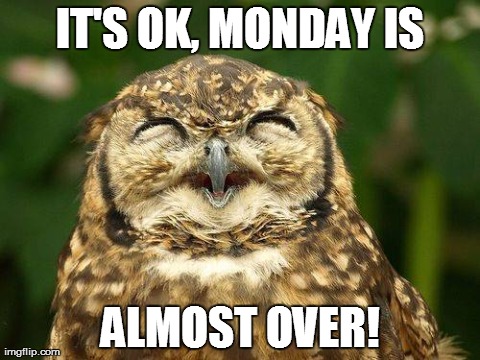 IT'S OK, MONDAY IS ALMOST OVER! | made w/ Imgflip meme maker