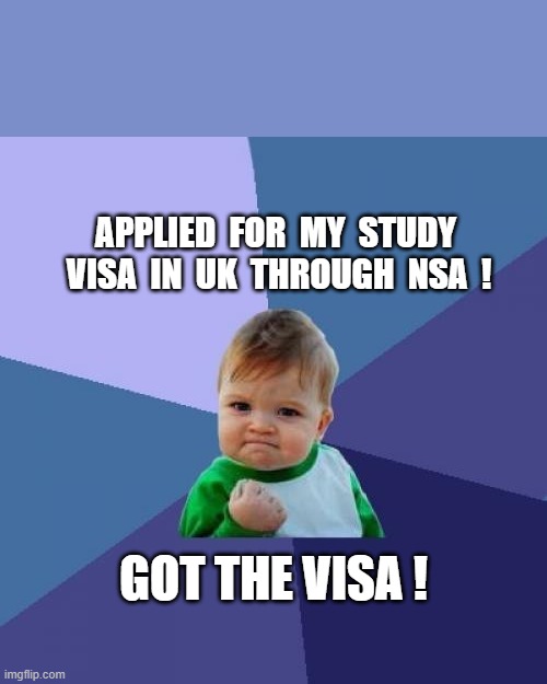 VISA MEME NSA(STUDY VISA CONCULTANCY AGENCY) | APPLIED  FOR  MY  STUDY  VISA  IN  UK  THROUGH  NSA  ! GOT THE VISA ! | image tagged in memes,success kid | made w/ Imgflip meme maker