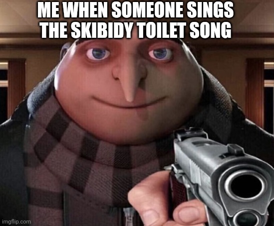 And I one person starts singing it in the comments... I WILL FIND U | ME WHEN SOMEONE SINGS THE SKIBIDY TOILET SONG | image tagged in gru gun,gru,memes,funny memes,meme,funny meme | made w/ Imgflip meme maker