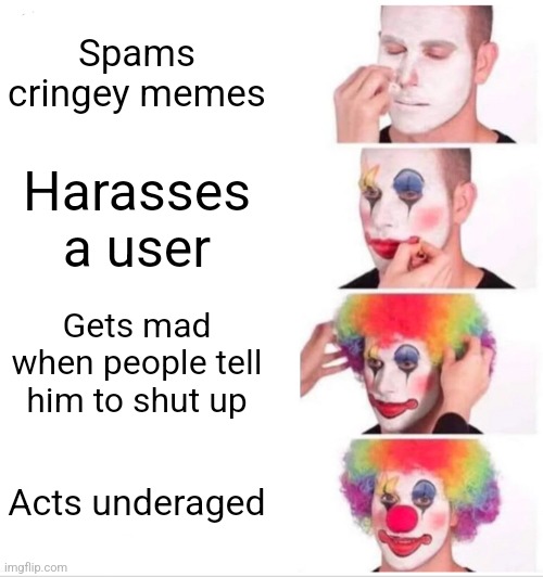 Therealinkdemon lore: | Spams cringey memes; Harasses a user; Gets mad when people tell him to shut up; Acts underaged | image tagged in memes,clown applying makeup | made w/ Imgflip meme maker