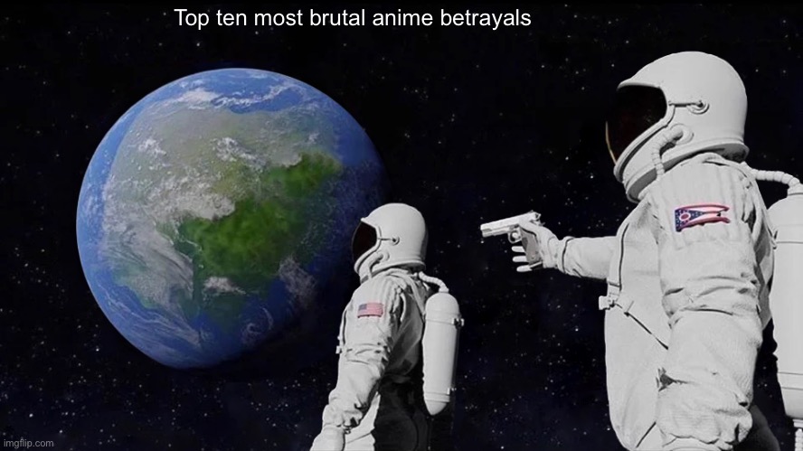 Always Has Been | Top ten most brutal anime betrayals | image tagged in memes,always has been | made w/ Imgflip meme maker