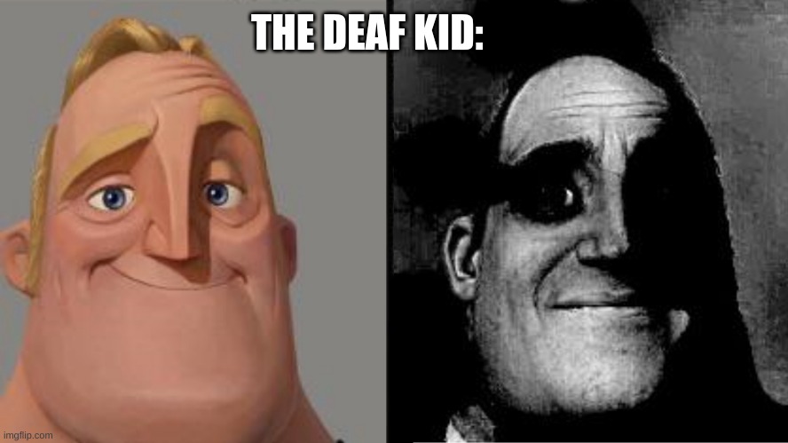 Traumatized Mr. Incredible | THE DEAF KID: | image tagged in traumatized mr incredible | made w/ Imgflip meme maker