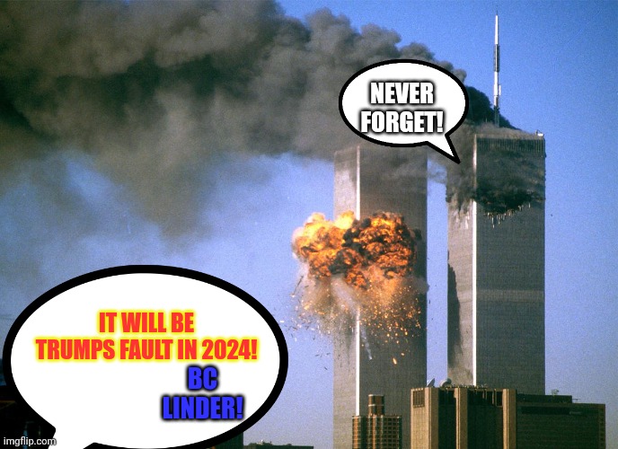 911 9/11 twin towers impact | NEVER FORGET! IT WILL BE TRUMPS FAULT IN 2024! BC LINDER! | image tagged in 911 9/11 twin towers impact | made w/ Imgflip meme maker