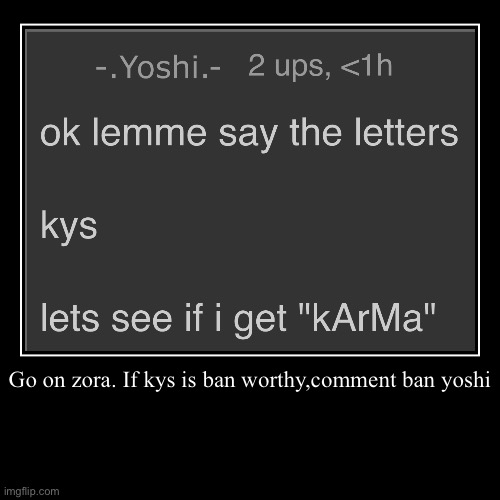 Go on zora. If kys is ban worthy,comment ban yoshi | | image tagged in funny,demotivationals | made w/ Imgflip demotivational maker